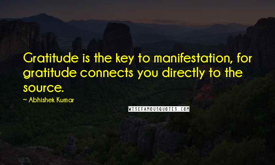 Abhishek Kumar Quotes: Gratitude is the key to manifestation, for gratitude connects you directly to the source.