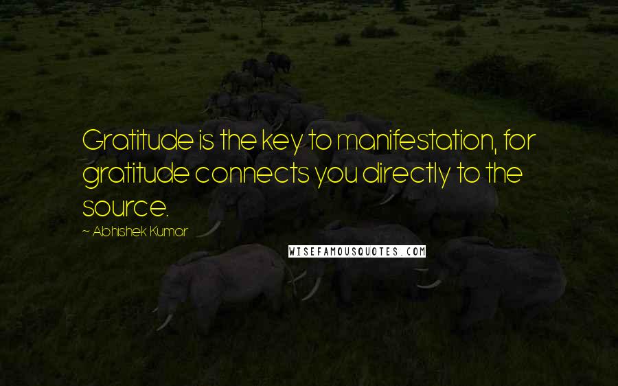 Abhishek Kumar Quotes: Gratitude is the key to manifestation, for gratitude connects you directly to the source.