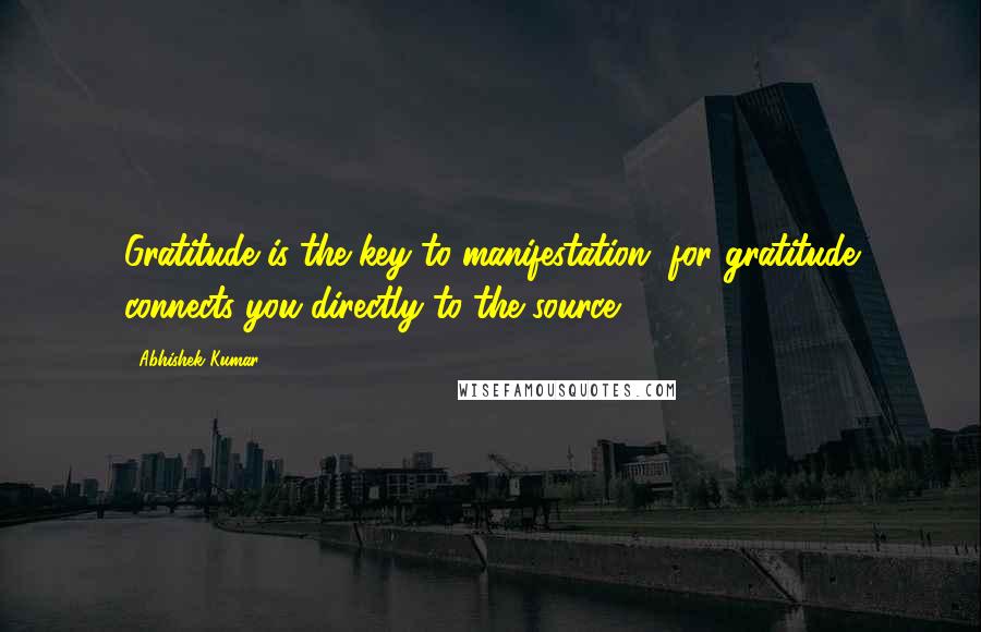 Abhishek Kumar Quotes: Gratitude is the key to manifestation, for gratitude connects you directly to the source.