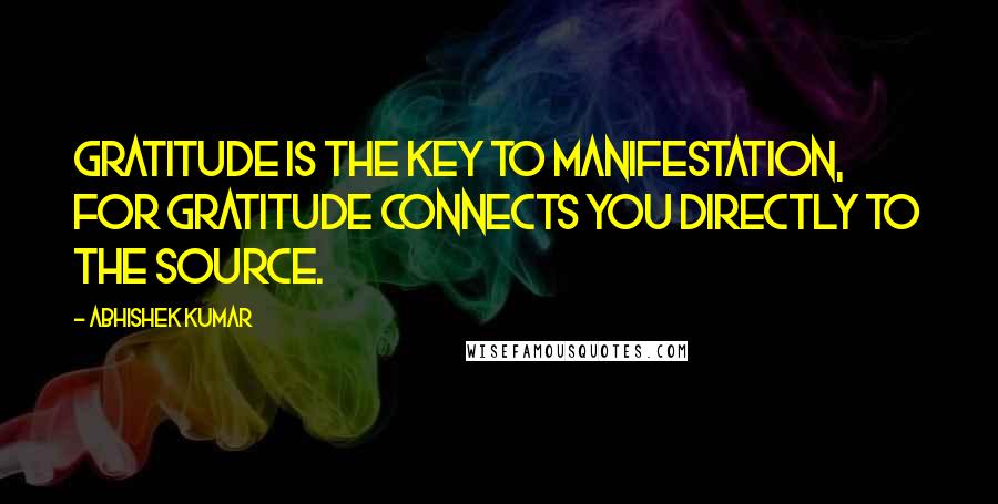 Abhishek Kumar Quotes: Gratitude is the key to manifestation, for gratitude connects you directly to the source.