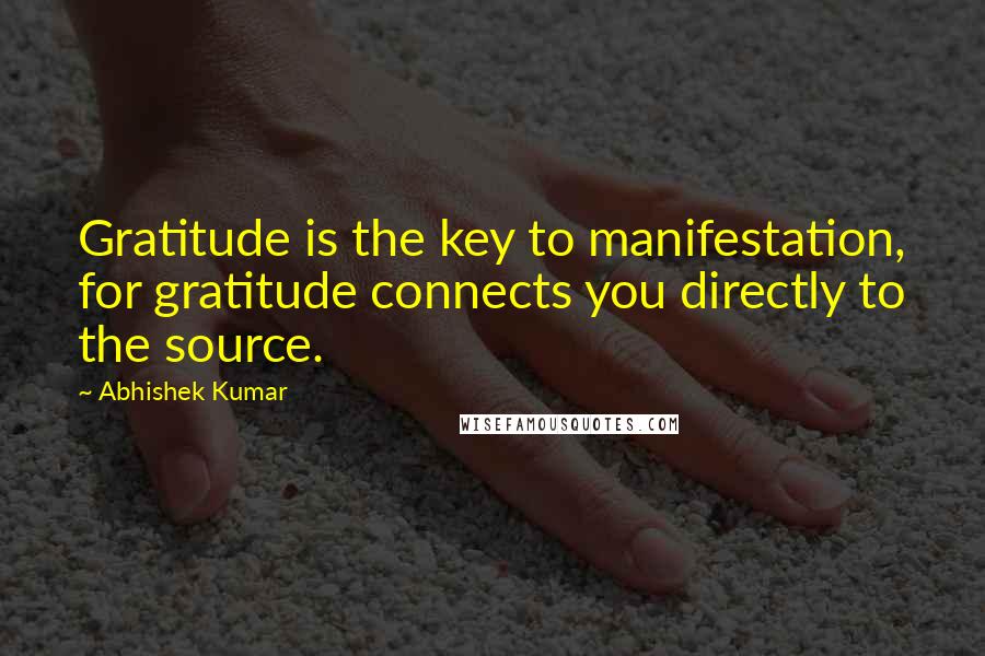 Abhishek Kumar Quotes: Gratitude is the key to manifestation, for gratitude connects you directly to the source.