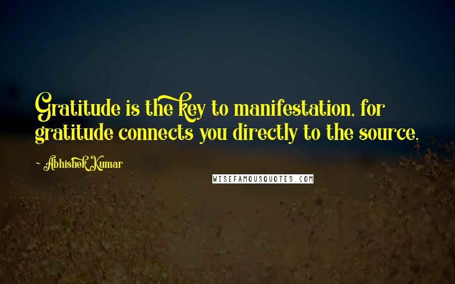 Abhishek Kumar Quotes: Gratitude is the key to manifestation, for gratitude connects you directly to the source.