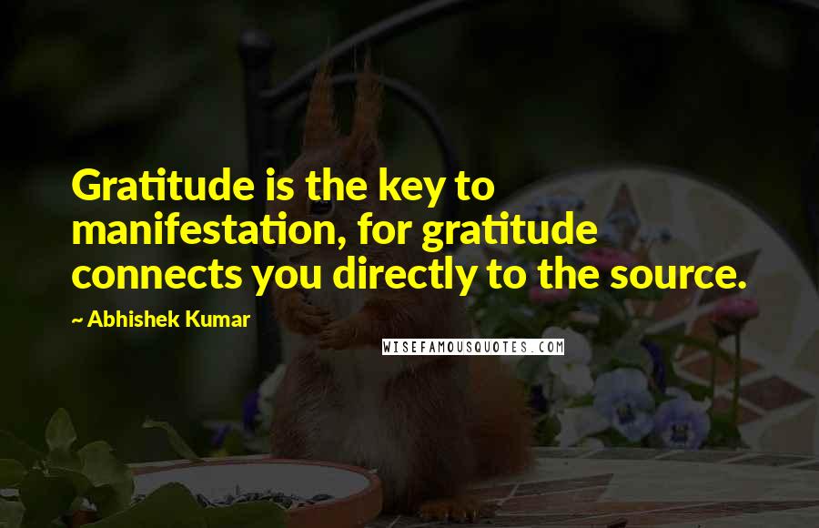 Abhishek Kumar Quotes: Gratitude is the key to manifestation, for gratitude connects you directly to the source.