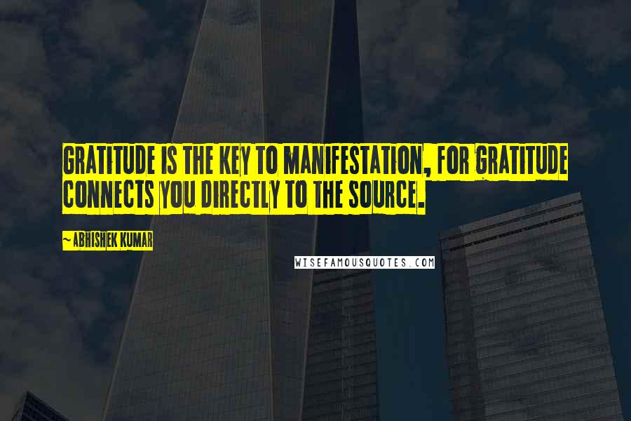 Abhishek Kumar Quotes: Gratitude is the key to manifestation, for gratitude connects you directly to the source.