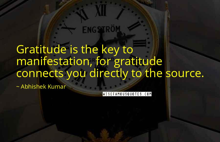 Abhishek Kumar Quotes: Gratitude is the key to manifestation, for gratitude connects you directly to the source.