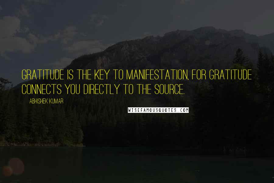 Abhishek Kumar Quotes: Gratitude is the key to manifestation, for gratitude connects you directly to the source.