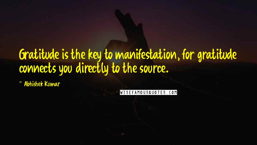 Abhishek Kumar Quotes: Gratitude is the key to manifestation, for gratitude connects you directly to the source.