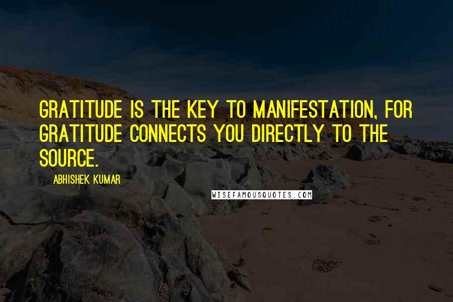 Abhishek Kumar Quotes: Gratitude is the key to manifestation, for gratitude connects you directly to the source.