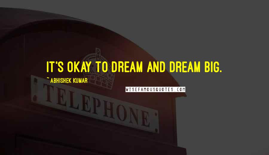 Abhishek Kumar Quotes: It's okay to DREAM and dream BIG.