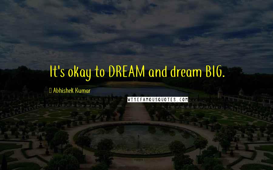 Abhishek Kumar Quotes: It's okay to DREAM and dream BIG.