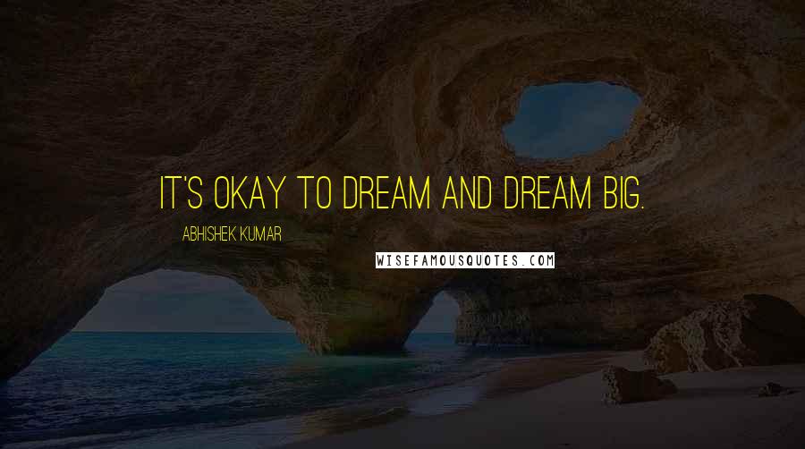 Abhishek Kumar Quotes: It's okay to DREAM and dream BIG.