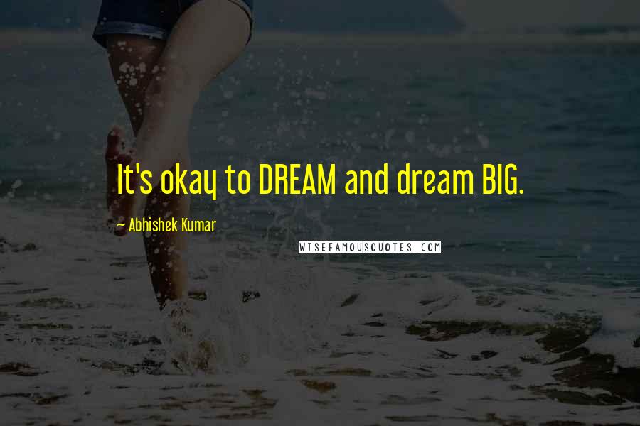 Abhishek Kumar Quotes: It's okay to DREAM and dream BIG.