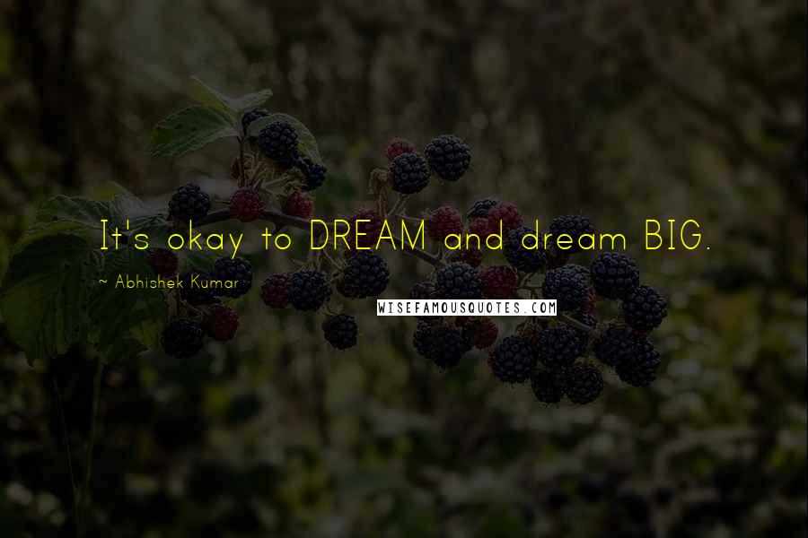 Abhishek Kumar Quotes: It's okay to DREAM and dream BIG.