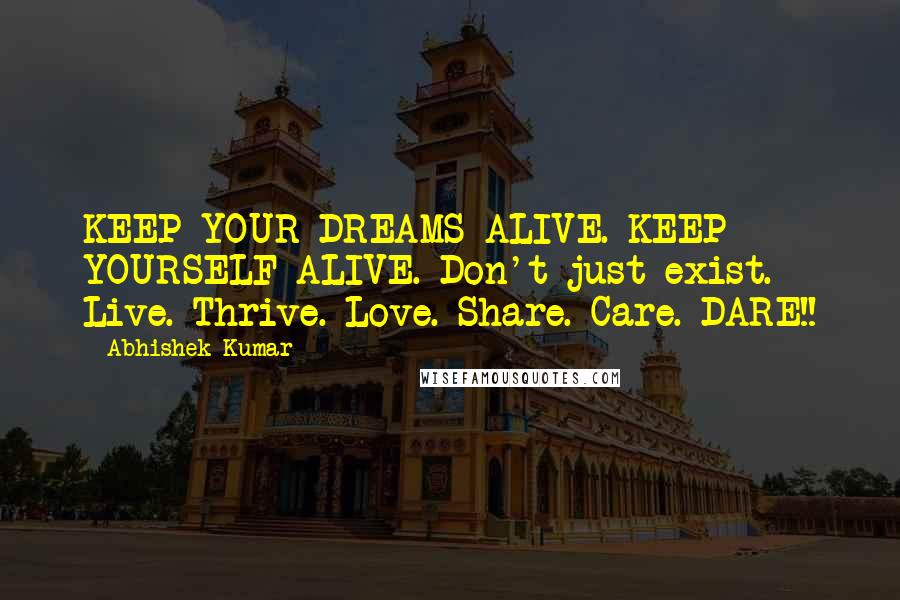 Abhishek Kumar Quotes: KEEP YOUR DREAMS ALIVE. KEEP YOURSELF ALIVE. Don't just exist. Live. Thrive. Love. Share. Care. DARE!!