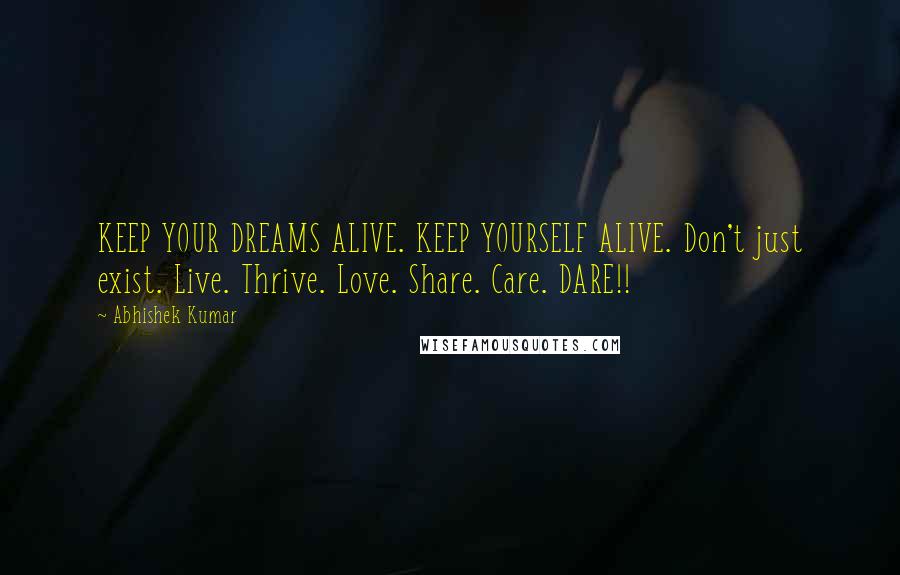 Abhishek Kumar Quotes: KEEP YOUR DREAMS ALIVE. KEEP YOURSELF ALIVE. Don't just exist. Live. Thrive. Love. Share. Care. DARE!!