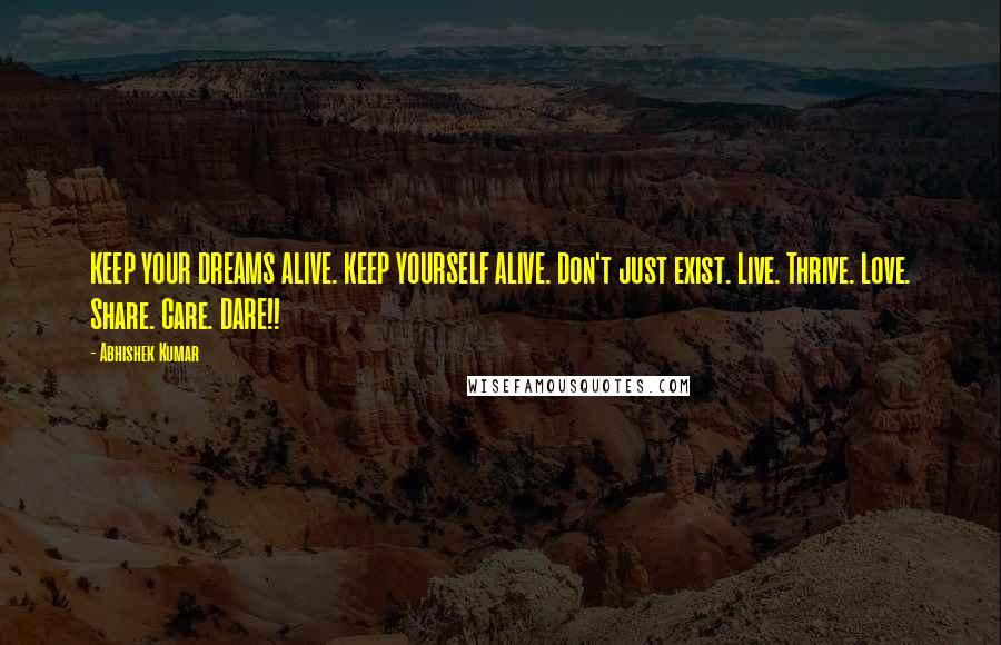 Abhishek Kumar Quotes: KEEP YOUR DREAMS ALIVE. KEEP YOURSELF ALIVE. Don't just exist. Live. Thrive. Love. Share. Care. DARE!!