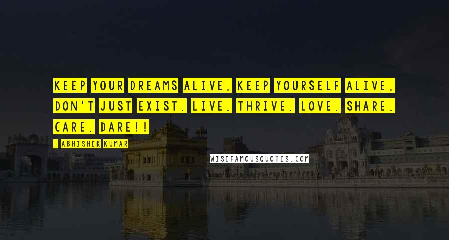 Abhishek Kumar Quotes: KEEP YOUR DREAMS ALIVE. KEEP YOURSELF ALIVE. Don't just exist. Live. Thrive. Love. Share. Care. DARE!!