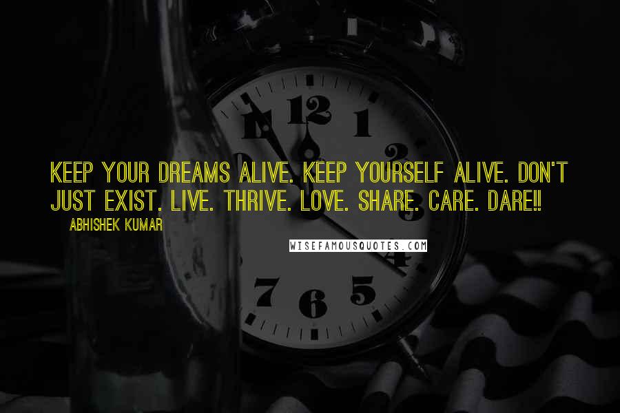 Abhishek Kumar Quotes: KEEP YOUR DREAMS ALIVE. KEEP YOURSELF ALIVE. Don't just exist. Live. Thrive. Love. Share. Care. DARE!!