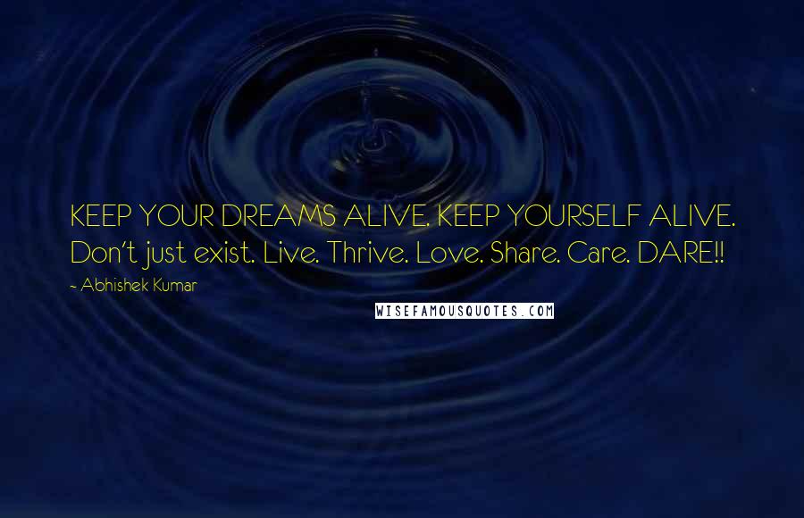 Abhishek Kumar Quotes: KEEP YOUR DREAMS ALIVE. KEEP YOURSELF ALIVE. Don't just exist. Live. Thrive. Love. Share. Care. DARE!!