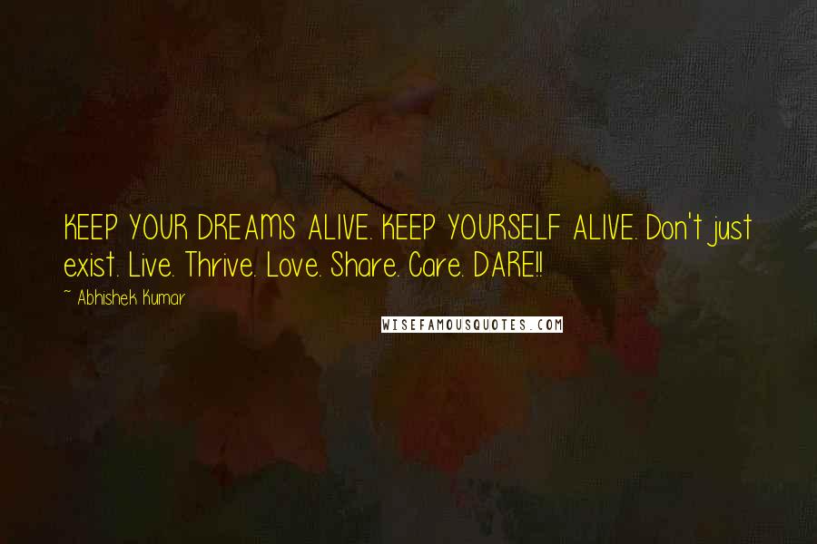 Abhishek Kumar Quotes: KEEP YOUR DREAMS ALIVE. KEEP YOURSELF ALIVE. Don't just exist. Live. Thrive. Love. Share. Care. DARE!!