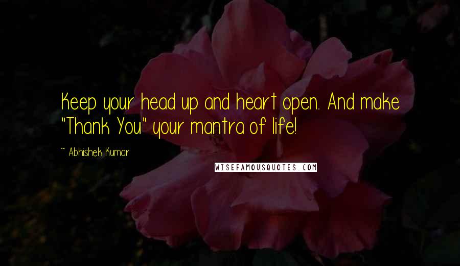 Abhishek Kumar Quotes: Keep your head up and heart open. And make "Thank You" your mantra of life!