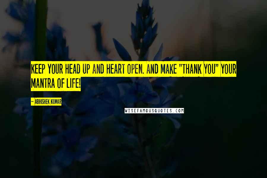 Abhishek Kumar Quotes: Keep your head up and heart open. And make "Thank You" your mantra of life!