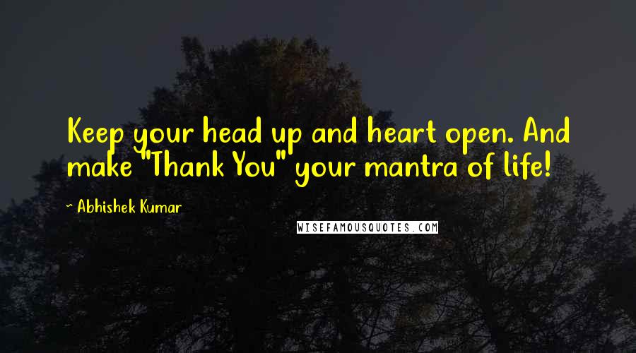 Abhishek Kumar Quotes: Keep your head up and heart open. And make "Thank You" your mantra of life!