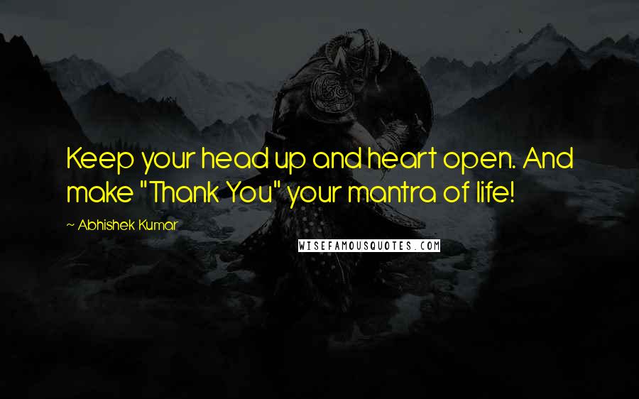 Abhishek Kumar Quotes: Keep your head up and heart open. And make "Thank You" your mantra of life!