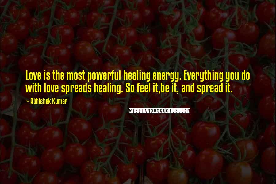 Abhishek Kumar Quotes: Love is the most powerful healing energy. Everything you do with love spreads healing. So feel it,be it, and spread it.