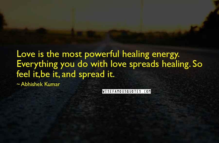 Abhishek Kumar Quotes: Love is the most powerful healing energy. Everything you do with love spreads healing. So feel it,be it, and spread it.