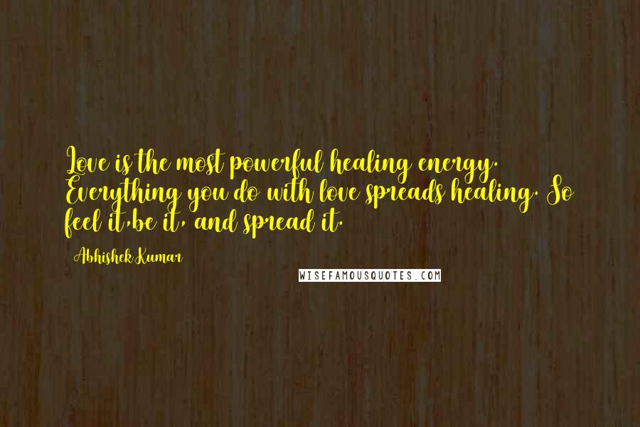 Abhishek Kumar Quotes: Love is the most powerful healing energy. Everything you do with love spreads healing. So feel it,be it, and spread it.