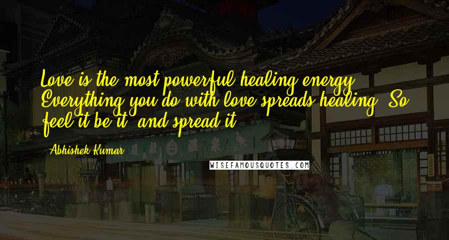 Abhishek Kumar Quotes: Love is the most powerful healing energy. Everything you do with love spreads healing. So feel it,be it, and spread it.