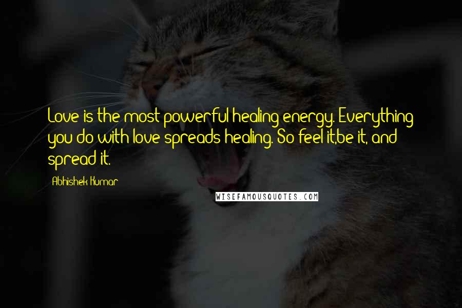 Abhishek Kumar Quotes: Love is the most powerful healing energy. Everything you do with love spreads healing. So feel it,be it, and spread it.