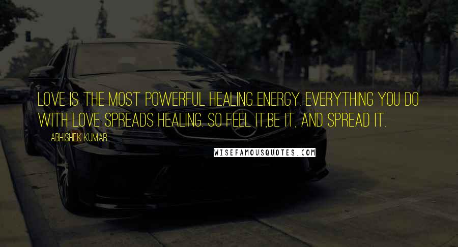 Abhishek Kumar Quotes: Love is the most powerful healing energy. Everything you do with love spreads healing. So feel it,be it, and spread it.