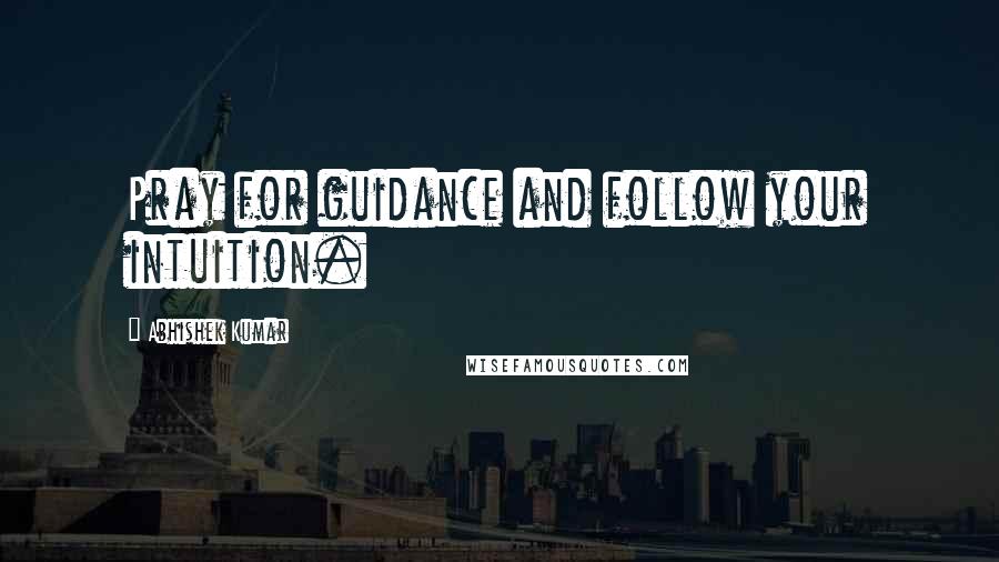 Abhishek Kumar Quotes: Pray for guidance and follow your intuition.