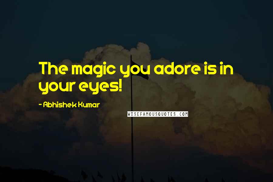 Abhishek Kumar Quotes: The magic you adore is in your eyes!
