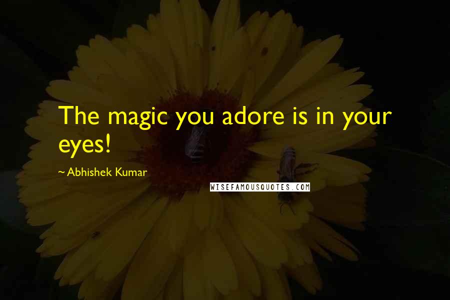 Abhishek Kumar Quotes: The magic you adore is in your eyes!