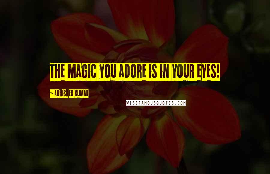 Abhishek Kumar Quotes: The magic you adore is in your eyes!