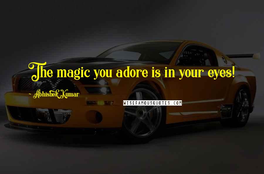 Abhishek Kumar Quotes: The magic you adore is in your eyes!