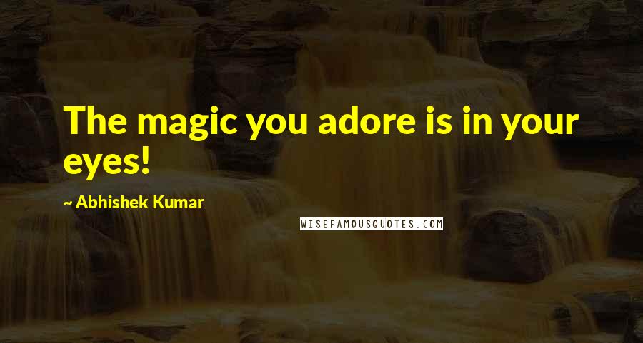 Abhishek Kumar Quotes: The magic you adore is in your eyes!