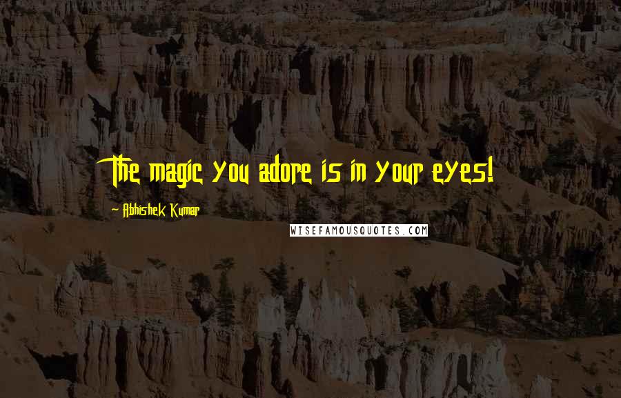 Abhishek Kumar Quotes: The magic you adore is in your eyes!