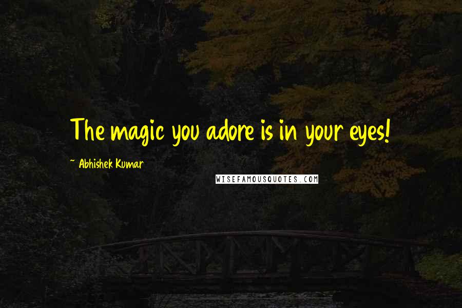 Abhishek Kumar Quotes: The magic you adore is in your eyes!