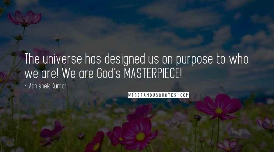 Abhishek Kumar Quotes: The universe has designed us on purpose to who we are! We are God's MASTERPIECE!