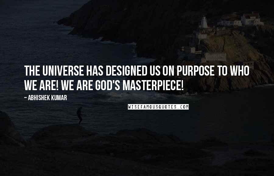 Abhishek Kumar Quotes: The universe has designed us on purpose to who we are! We are God's MASTERPIECE!