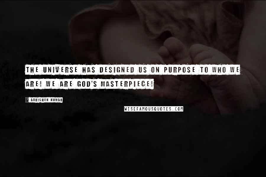 Abhishek Kumar Quotes: The universe has designed us on purpose to who we are! We are God's MASTERPIECE!