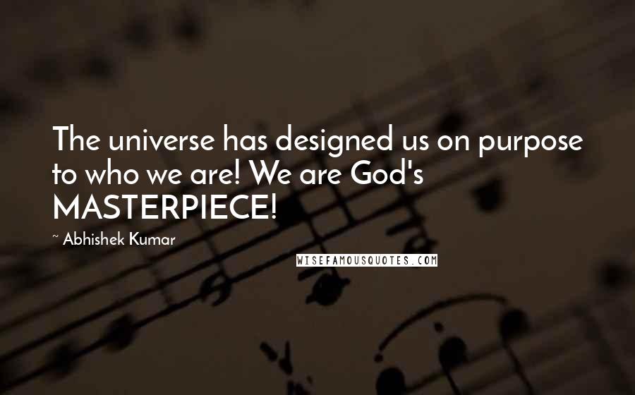 Abhishek Kumar Quotes: The universe has designed us on purpose to who we are! We are God's MASTERPIECE!