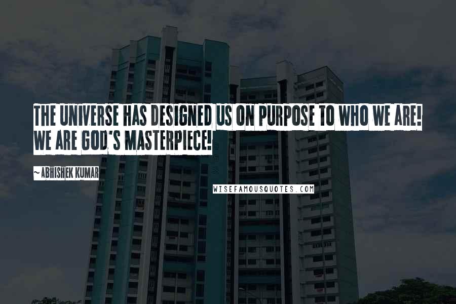 Abhishek Kumar Quotes: The universe has designed us on purpose to who we are! We are God's MASTERPIECE!