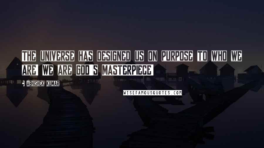 Abhishek Kumar Quotes: The universe has designed us on purpose to who we are! We are God's MASTERPIECE!