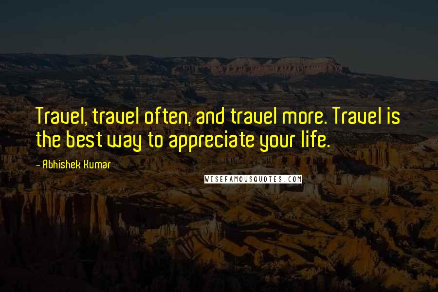 Abhishek Kumar Quotes: Travel, travel often, and travel more. Travel is the best way to appreciate your life.