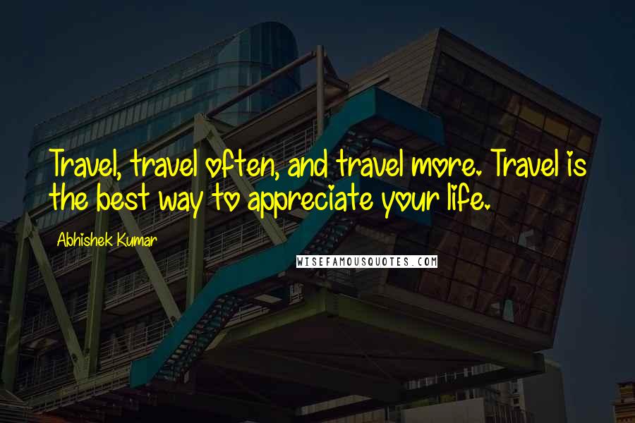 Abhishek Kumar Quotes: Travel, travel often, and travel more. Travel is the best way to appreciate your life.